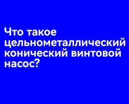 Что такое цельнометаллический конический винтовой насос (AMCPCP)?