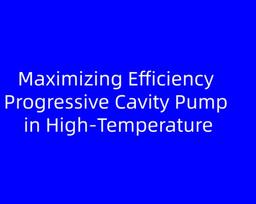 Maximizing Efficiency Progressive Cavity Pump in High‑Temperature SAGD and CSS Operations
