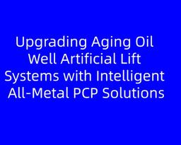 Upgrading Aging Oil Well Artificial Lift Systems with Intelligent All‑Metal PCP Solutions