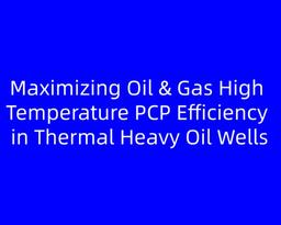 Maximizing Oil & Gas High Temperature PCP Efficiency in Thermal Heavy Oil Wells