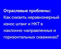Как снизить неравномерный износ штанг и НКТ в наклонно-направленных и горизонтальных скважинах?