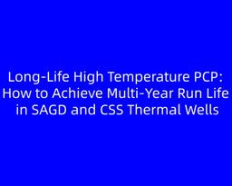 Long-Life High Temperature PCP: How to Achieve Multi‑Year Run Life in SAGD and CSS Thermal Wells