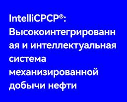 IntelliCPCP®: Высокоинтегрированная и интеллектуальная система механизированной добычи нефти