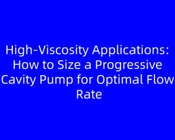 High-Viscosity Applications: How to Size a Progressive Cavity Pump for Optimal Flow Rate