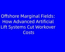 Offshore Marginal Fields: How Advanced Artificial Lift Systems Cut Workover Costs