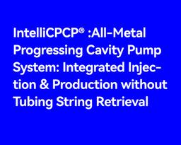 IntelliCPCP® All-Metal Progressing Cavity Pump System: Integrated Injection & Production without Tubing String Retrieval
