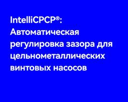 IntelliCPCP®: Автоматическая регулировка зазора для цельнометаллических винтовых насосов