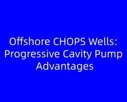 Offshore CHOPS Wells: Progressive Cavity Pump Advantages