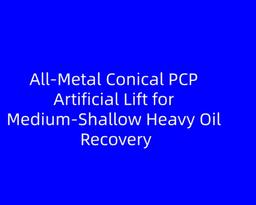 All-Metal Conical PCP Artificial Lift for Medium‑Shallow Heavy Oil Recovery