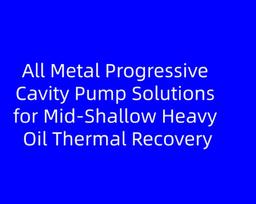 All Metal Progressive Cavity Pump Solutions for Mid‑Shallow Heavy Oil Thermal Recovery