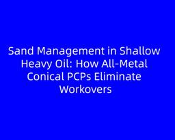 Sand Management in Shallow Heavy Oil: How All-Metal Conical PCPs Eliminate Workovers