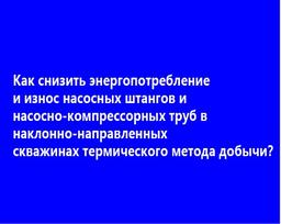 Как снизить энергопотребление и износ насосных штангов и насосно-компрессорных труб в наклонно-направленных скважинах термического метода добычи   