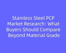 Stainless Steel PCP Market Research: What Buyers Should Compare Beyond Material Grade