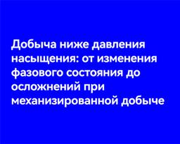 Добыча ниже давления насыщения: от изменения фазового состояния до осложнений при механизированной добыче