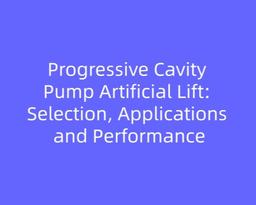 Progressive Cavity Pump Artificial Lift: Selection, Applications and Performance